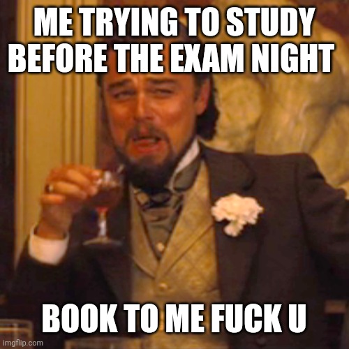 Laughing Leo Meme | ME TRYING TO STUDY BEFORE THE EXAM NIGHT; BOOK TO ME FUCK U | image tagged in memes,laughing leo | made w/ Imgflip meme maker