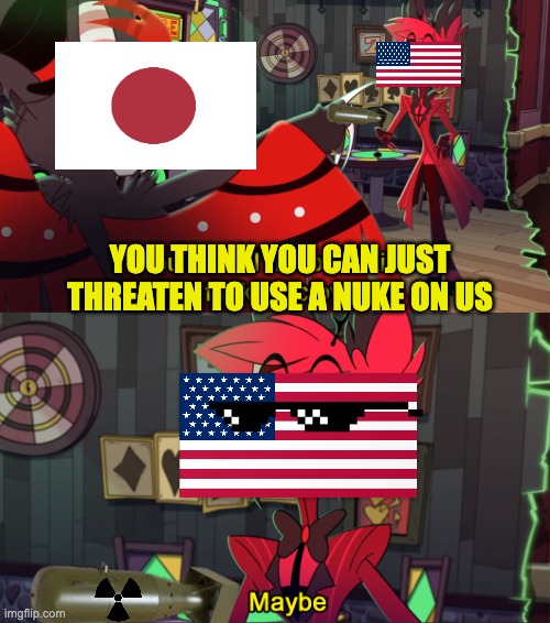 Very Dark Humor | YOU THINK YOU CAN JUST THREATEN TO USE A NUKE ON US | image tagged in alastor maybe | made w/ Imgflip meme maker