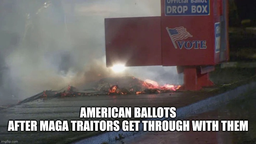 AMERICAN BALLOTS
AFTER MAGA TRAITORS GET THROUGH WITH THEM | made w/ Imgflip meme maker