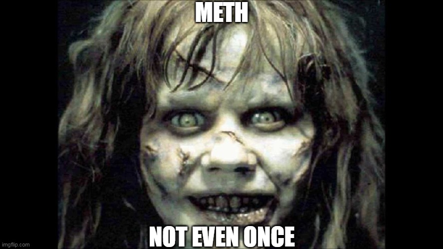 exorcist | METH; NOT EVEN ONCE | image tagged in exorcist,meth,not even once | made w/ Imgflip meme maker