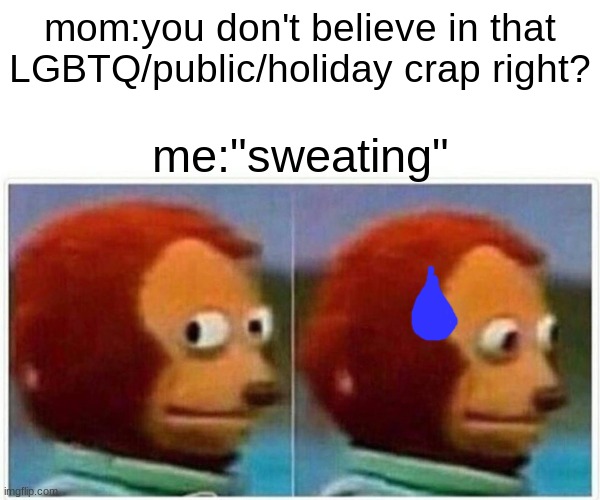 Monkey Puppet | mom:you don't believe in that LGBTQ/public/holiday crap right? me:"sweating" | image tagged in memes,monkey puppet | made w/ Imgflip meme maker