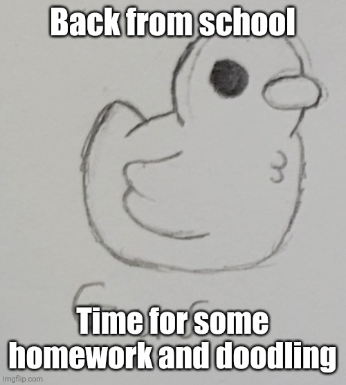 MAYBE a story as well since I'm off tomorrow (for some reason) | Back from school; Time for some homework and doodling | image tagged in gus the duck | made w/ Imgflip meme maker