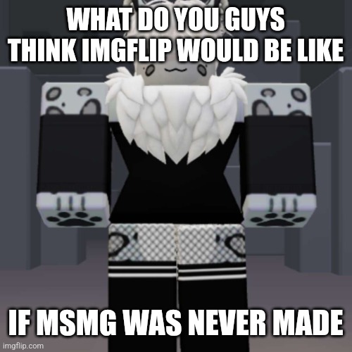 Cyrus snep form | WHAT DO YOU GUYS THINK IMGFLIP WOULD BE LIKE; IF MSMG WAS NEVER MADE | image tagged in cyrus snep form | made w/ Imgflip meme maker