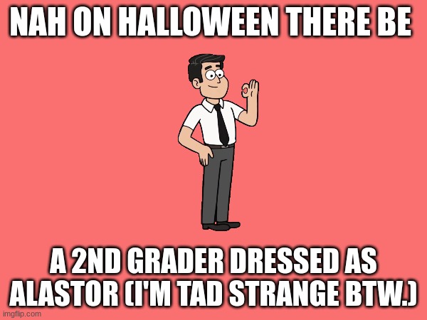 I'm a tad strange :3 | NAH ON HALLOWEEN THERE BE; A 2ND GRADER DRESSED AS ALASTOR (I'M TAD STRANGE BTW.) | made w/ Imgflip meme maker