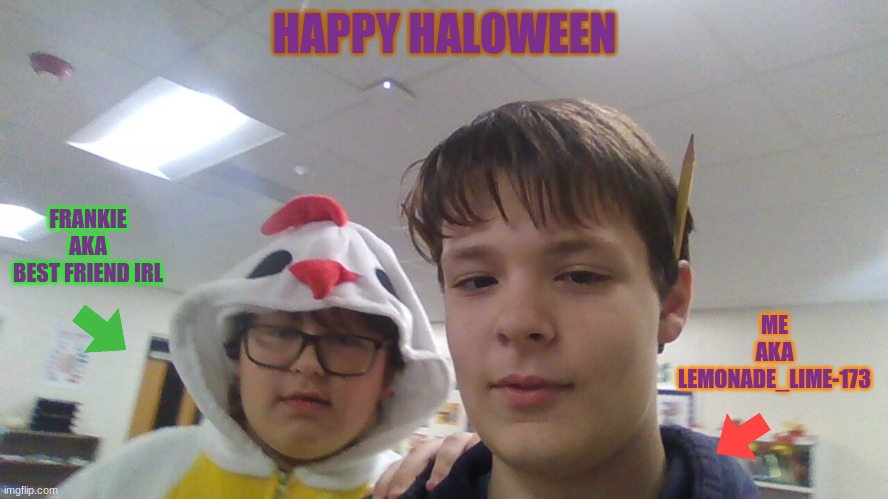 Happy haloween | HAPPY HALOWEEN; FRANKIE
AKA
BEST FRIEND IRL; ME
AKA
LEMONADE_LIME-173 | made w/ Imgflip meme maker