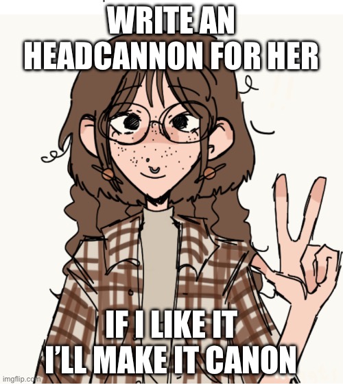 Lore change | WRITE AN HEADCANNON FOR HER; IF I LIKE IT I’LL MAKE IT CANON | image tagged in lore change | made w/ Imgflip meme maker