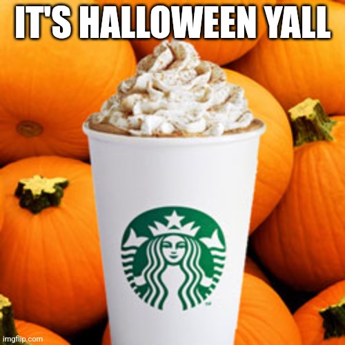 Pumpkin spice latte | IT'S HALLOWEEN YALL | image tagged in pumpkin spice latte | made w/ Imgflip meme maker