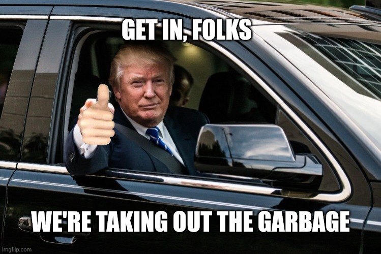 Garbage Dems Gone | GET IN, FOLKS; WE'RE TAKING OUT THE GARBAGE | image tagged in trump get in,leftists,liberals,democrats | made w/ Imgflip meme maker