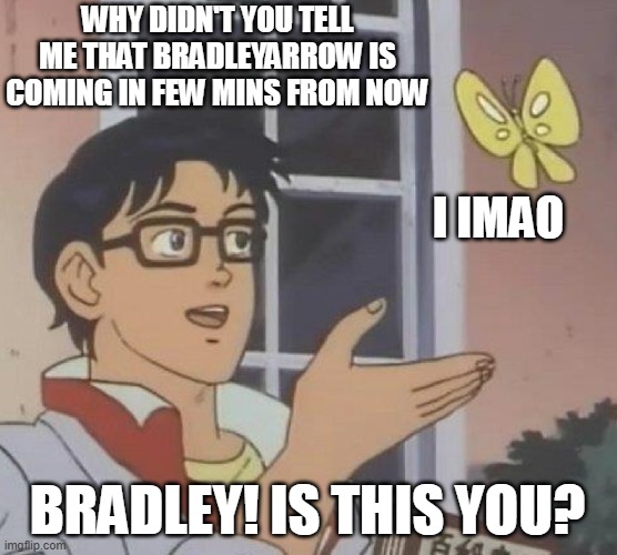 unknowingly | WHY DIDN'T YOU TELL ME THAT BRADLEYARROW IS COMING IN FEW MINS FROM NOW; I IMAO; BRADLEY! IS THIS YOU? | image tagged in memes,is this a pigeon | made w/ Imgflip meme maker