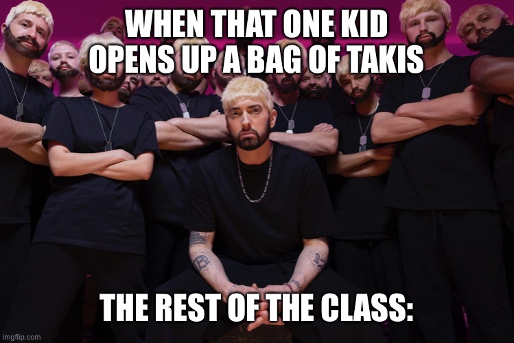 Ha ha ha | WHEN THAT ONE KID OPENS UP A BAG OF TAKIS; THE REST OF THE CLASS: | image tagged in eminem houdini hes back | made w/ Imgflip meme maker