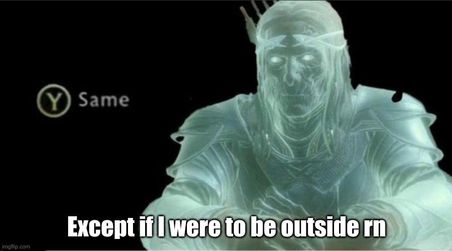 Y same better | Except if I were to be outside rn | image tagged in y same better | made w/ Imgflip meme maker