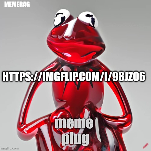https://imgflip.com/i/98jzo6 | MEMERAG; HTTPS://IMGFLIP.COM/I/98JZO6; meme 
plug | image tagged in craiyon red glass kermit | made w/ Imgflip meme maker