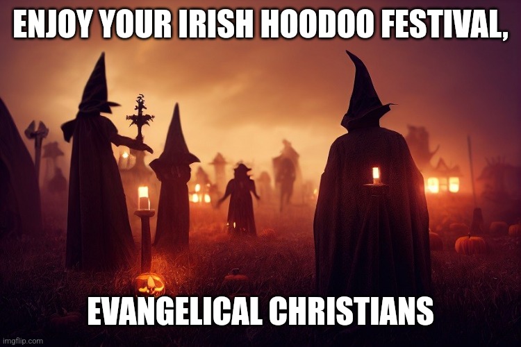 ENJOY YOUR IRISH HOODOO FESTIVAL, EVANGELICAL CHRISTIANS | image tagged in dark humor,lol | made w/ Imgflip meme maker