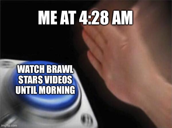 Fr lol | ME AT 4:28 AM; WATCH BRAWL STARS VIDEOS UNTIL MORNING | image tagged in memes,blank nut button | made w/ Imgflip meme maker