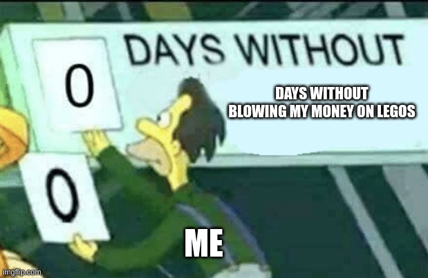 0 days without (Lenny, Simpsons) | DAYS WITHOUT BLOWING MY MONEY ON LEGOS; ME | image tagged in 0 days without lenny simpsons | made w/ Imgflip meme maker