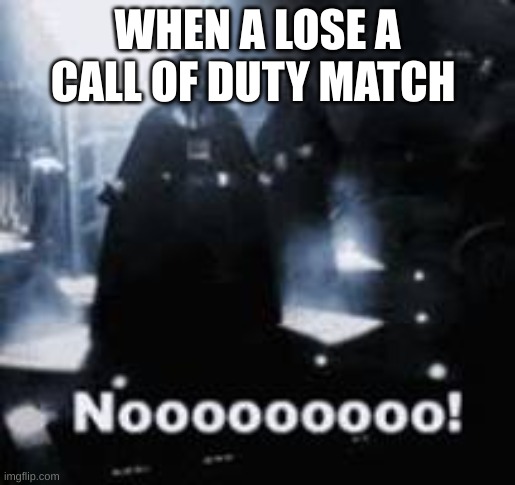 When I lose | WHEN A LOSE A CALL OF DUTY MATCH | image tagged in nooooo | made w/ Imgflip meme maker