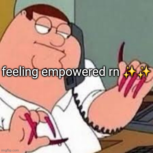 peter griffin with nails | feeling empowered rn ✨️✨️ | image tagged in peter griffin with nails | made w/ Imgflip meme maker