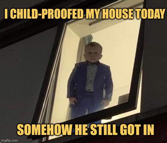 He Just Respawns Inside | I CHILD-PROOFED MY HOUSE TODAY; SOMEHOW HE STILL GOT IN | image tagged in kid waiting at window creepy,memes,picturepunches,philly clean freaks | made w/ Imgflip meme maker