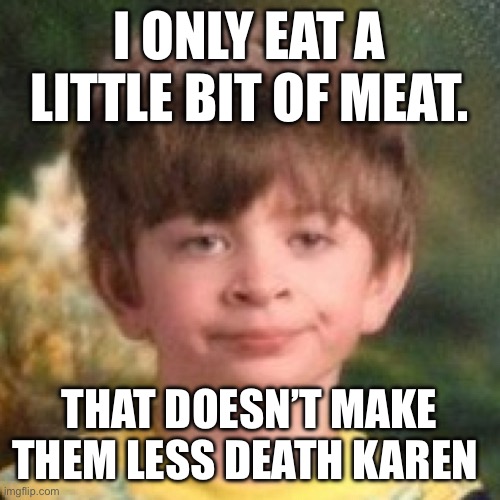 Feel free to share and tag us for a repost! @Vgang_Community | I ONLY EAT A LITTLE BIT OF MEAT. THAT DOESN’T MAKE THEM LESS DEATH KAREN | image tagged in annoyed face,karens,animals,annoyed,food memes | made w/ Imgflip meme maker