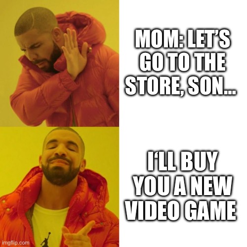 Mom says let’s go to the store | MOM: LET’S GO TO THE STORE, SON…; I‘LL BUY YOU A NEW VIDEO GAME | image tagged in drake blank | made w/ Imgflip meme maker