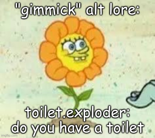 flowey | "gimmick" alt lore:; toilet.exploder: do you have a toilet | image tagged in flowey | made w/ Imgflip meme maker