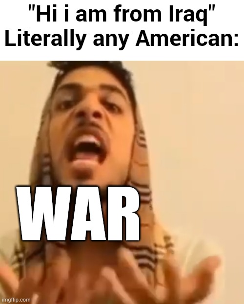 Why you think of war when you hear Iraq? | "Hi i am from Iraq"
Literally any American:; WAR | image tagged in ali shakir yapping | made w/ Imgflip meme maker