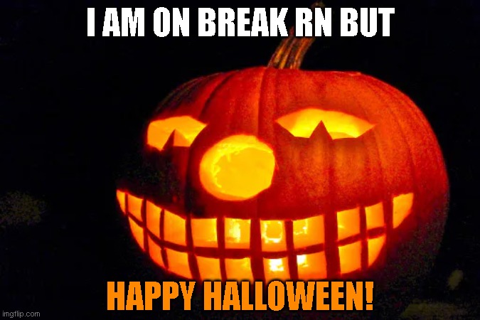 yea | I AM ON BREAK RN BUT; HAPPY HALLOWEEN! | image tagged in memes,funny,october,happy halloween,halloween | made w/ Imgflip meme maker