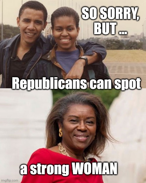 Republican Women are Smart!! | SO SORRY, BUT ... Republicans can spot; a strong WOMAN | image tagged in funny,memes,gifs,political meme,donald trump,politics | made w/ Imgflip meme maker