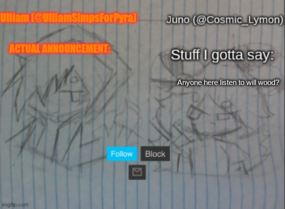 Ulliam and Lymon shared temp | Anyone here listen to will wood? | image tagged in ulliam and lymon shared temp | made w/ Imgflip meme maker