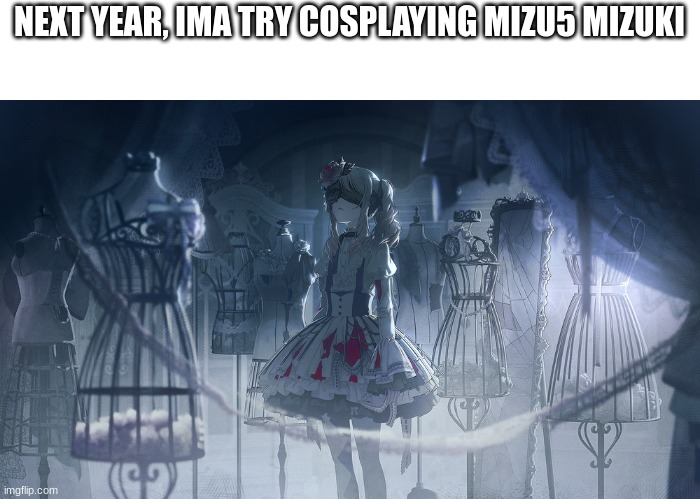 Since mizu5 will come next year for the rest of the pjsk servers... | NEXT YEAR, IMA TRY COSPLAYING MIZU5 MIZUKI | image tagged in mizu5 | made w/ Imgflip meme maker