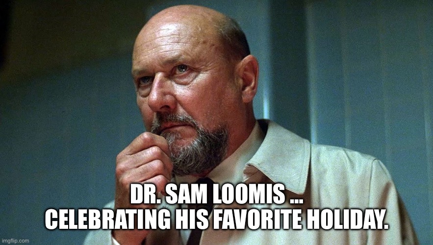 Happy Halloween ? | DR. SAM LOOMIS … CELEBRATING HIS FAVORITE HOLIDAY. | image tagged in dr sam loomis in deep thought | made w/ Imgflip meme maker