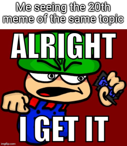 Relatable | Me seeing the 20th meme of the same topic | image tagged in bambi alright i get it | made w/ Imgflip meme maker