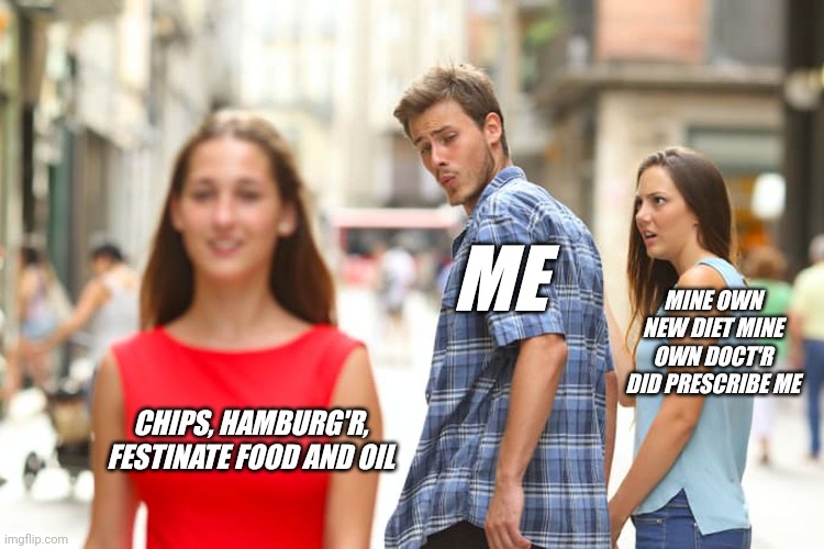 shakespeare #2 | ME; MINE OWN NEW DIET MINE OWN DOCT'R DID PRESCRIBE ME; CHIPS, HAMBURG'R, FESTINATE FOOD AND OIL | image tagged in memes,distracted boyfriend,shakespeare | made w/ Imgflip meme maker