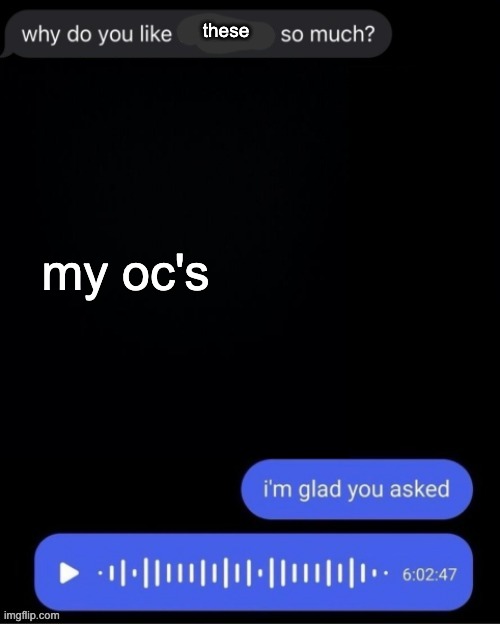 i believe most of you vastly underestimate how much effort i put into these dipshits | these; my oc's | image tagged in why do you like this game so much black | made w/ Imgflip meme maker