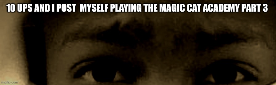 unnerved stare | 10 UPS AND I POST  MYSELF PLAYING THE MAGIC CAT ACADEMY PART 3 | image tagged in unnerved stare | made w/ Imgflip meme maker