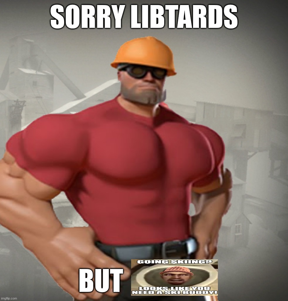 TF2 Buff Engineer | SORRY LIBTARDS; BUT | image tagged in tf2 buff engineer | made w/ Imgflip meme maker