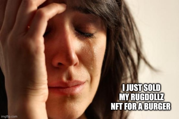 First World Problems | I JUST SOLD MY RUGDOLLZ NFT FOR A BURGER | image tagged in memes,first world problems | made w/ Imgflip meme maker