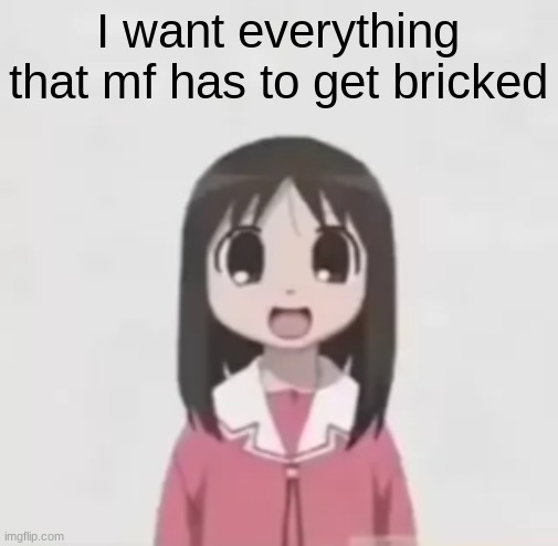 osaka is scary uncropped | I want everything that mf has to get bricked | image tagged in osaka is scary uncropped | made w/ Imgflip meme maker