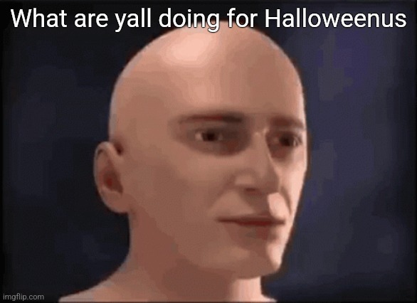 brain aneurysm | What are yall doing for Halloweenus | image tagged in brain aneurysm | made w/ Imgflip meme maker