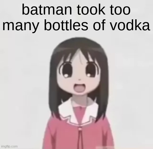 osaka is scary uncropped | batman took too many bottles of vodka | image tagged in osaka is scary uncropped | made w/ Imgflip meme maker