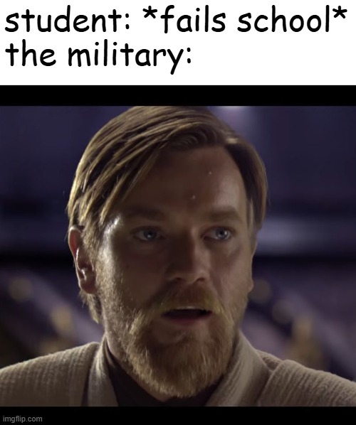 Hello there | student: *fails school*
the military: | image tagged in hello there | made w/ Imgflip meme maker