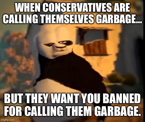 Well at least they admit it now. | WHEN CONSERVATIVES ARE CALLING THEMSELVES GARBAGE…; BUT THEY WANT YOU BANNED FOR CALLING THEM GARBAGE. | image tagged in po wut,garbage,conservative hypocrisy,left is best,fail | made w/ Imgflip meme maker