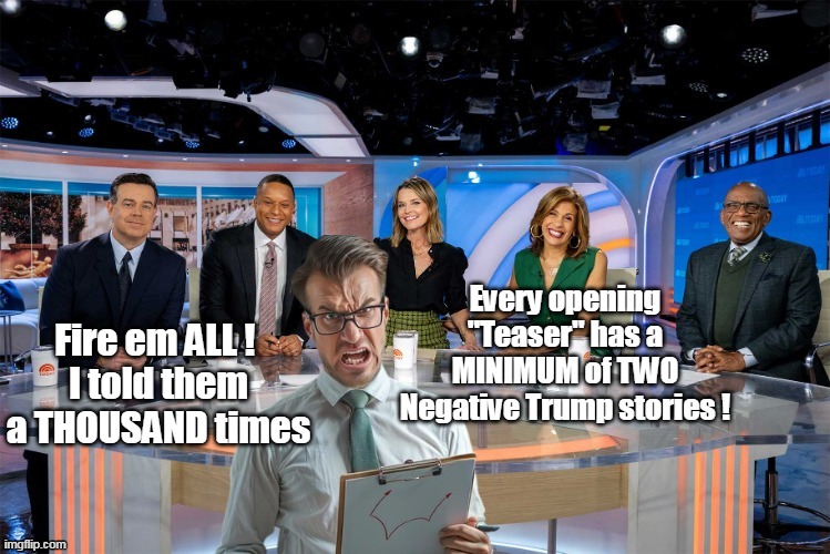 (Followed by Kamala & Timala curing cancer with JOY) | Every opening "Teaser" has a MINIMUM of TWO Negative Trump stories ! Fire em ALL ! 
I told them a THOUSAND times | image tagged in news desk fired negative trump story meme | made w/ Imgflip meme maker