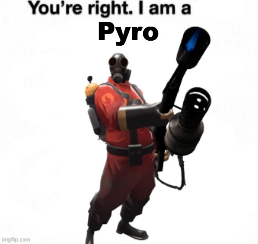 You're right I am a Pyro | Pyro | image tagged in memes | made w/ Imgflip meme maker