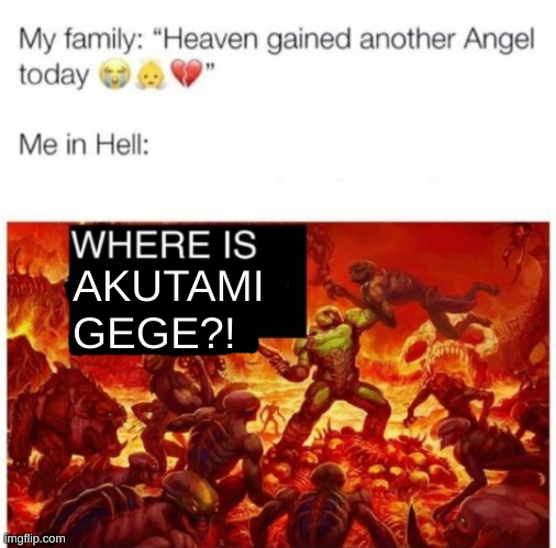 BRING ME THE CAT | AKUTAMI
GEGE?! | image tagged in me in hell | made w/ Imgflip meme maker