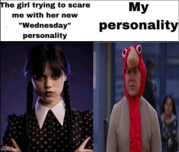 The girl trying to scare me with her new Wednesday personality | image tagged in the girl trying to scare me with her new wednesday personality | made w/ Imgflip meme maker