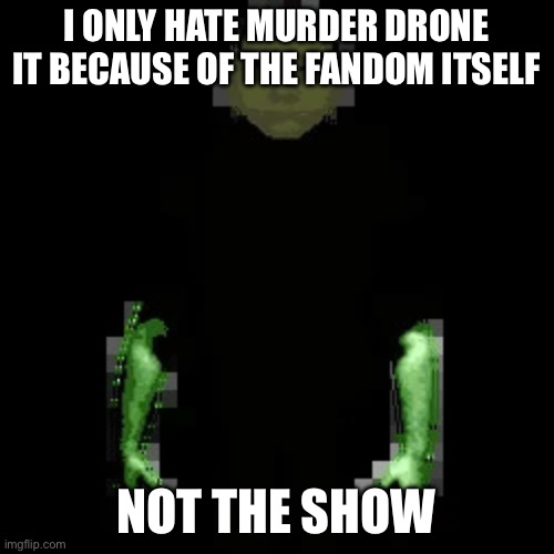 Garn47 | I ONLY HATE MURDER DRONE IT BECAUSE OF THE FANDOM ITSELF NOT THE SHOW | image tagged in garn47 | made w/ Imgflip meme maker