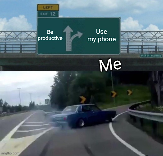 Literally me lol | Be productive; Use my phone; Me | image tagged in memes,left exit 12 off ramp | made w/ Imgflip meme maker