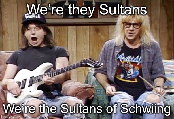 Sultans of Schwiing | We’re they Sultans; We’re the Sultans of Schwiing | image tagged in wayne's world,sultans,swing,schwing | made w/ Imgflip meme maker