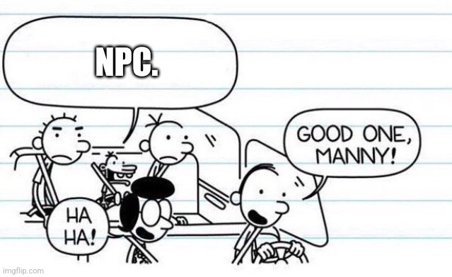 good one manny | NPC. | image tagged in good one manny | made w/ Imgflip meme maker